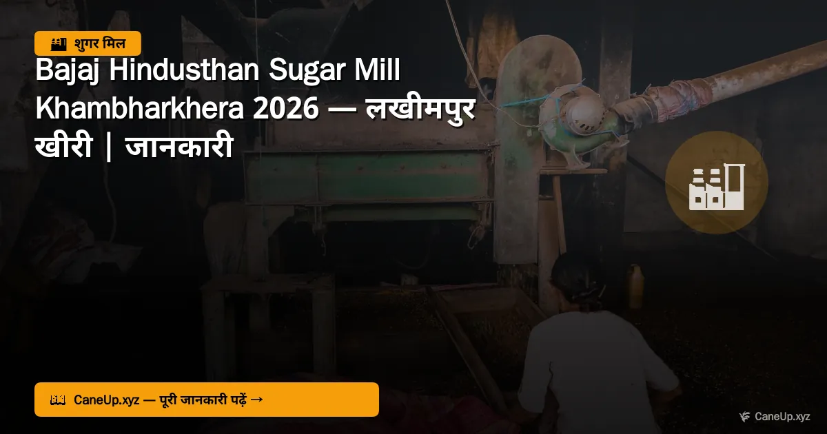 बजाज हिंदुस्थान शुगर मिल खम्भारखेड़ा 2026 — लखीमपुर खीरी | जानकारी, क्षमता, पर्ची कैलेंडर