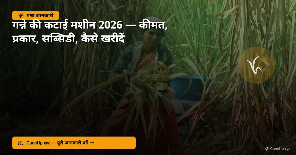 गन्ने की कटाई मशीन 2026 — कीमत, प्रकार, सब्सिडी, कैसे खरीदें