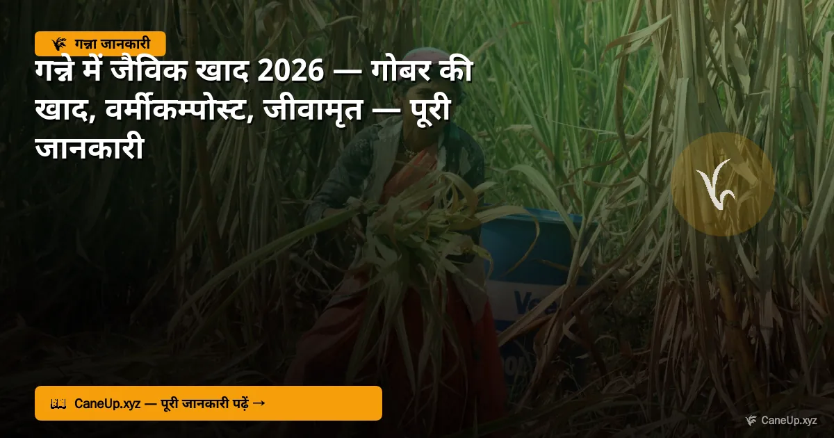 गन्ने में जैविक खाद 2026 — गोबर की खाद, वर्मीकम्पोस्ट
