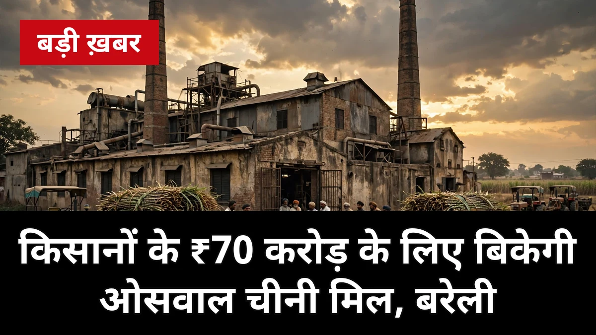 बरेली: किसानों के ₹70 करोड़ के लिए बिकेगी ओसवाल चीनी मिल! ₹180 करोड़ मूल्यांकन, खरीददार की तलाश — जानें पूरा मामला