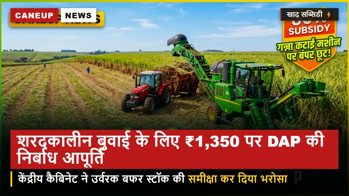 केंद्रीय कैबिनेट का भरोसा — शरदकालीन गन्ना बुवाई के लिए ₹1,350/बोरी पर डीएपी की निर्बाध आपूर्ति रहेगी जारी
