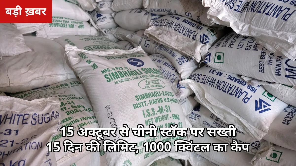 15 अक्टूबर से चीनी डीलरों पर सख्त नियम: 15 दिन से ज्यादा स्टॉक नहीं, 1000 क्विंटल का कैप — किसानों को क्या फायदा