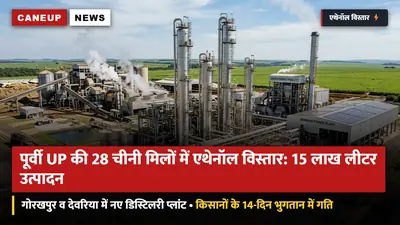 पूर्वी UP की 28 चीनी मिलों में एथेनॉल विस्तार: 15 लाख लीटर दैनिक उत्पादन का लक्ष्य — गोरखपुर व देवरिया में नए डिस्टिलरी प्लांट