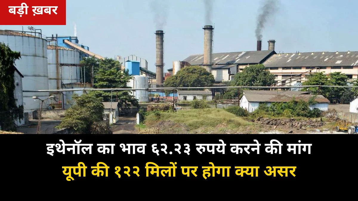 सी-हेवी इथेनॉल का भाव 57.97 से 62.23 रुपये करने की मांग: यूपी की 122 मिलों के हित और किसानों के समय पर भुगतान पर क्या असर होगा