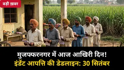 मुजफ्फरनगर के गन्ना किसानों के लिए आज आखिरी मौका: इंडेंट (बेसिक कोटा) आपत्ति की अंतिम तारीख 30 सितंबर — देर से कोई सुधार नहीं