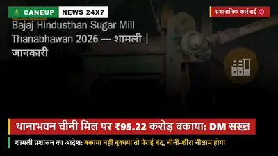 शामली डीएम की थानाभवन चीनी मिल पर कड़ी कार्रवाई — ₹95.22 करोड़ बकाया नहीं चुकाया तो नए सत्र में पेराई की अनुमति नहीं, चीनी स्टॉक नीलामी की चेतावनी