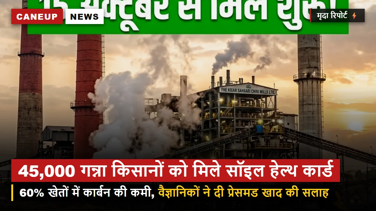 सॉइल हेल्थ कार्ड महा-अभियान — 45,000 गन्ना किसानों को मिले कार्ड, 60% मिट्टी में जैविक कार्बन की कमी