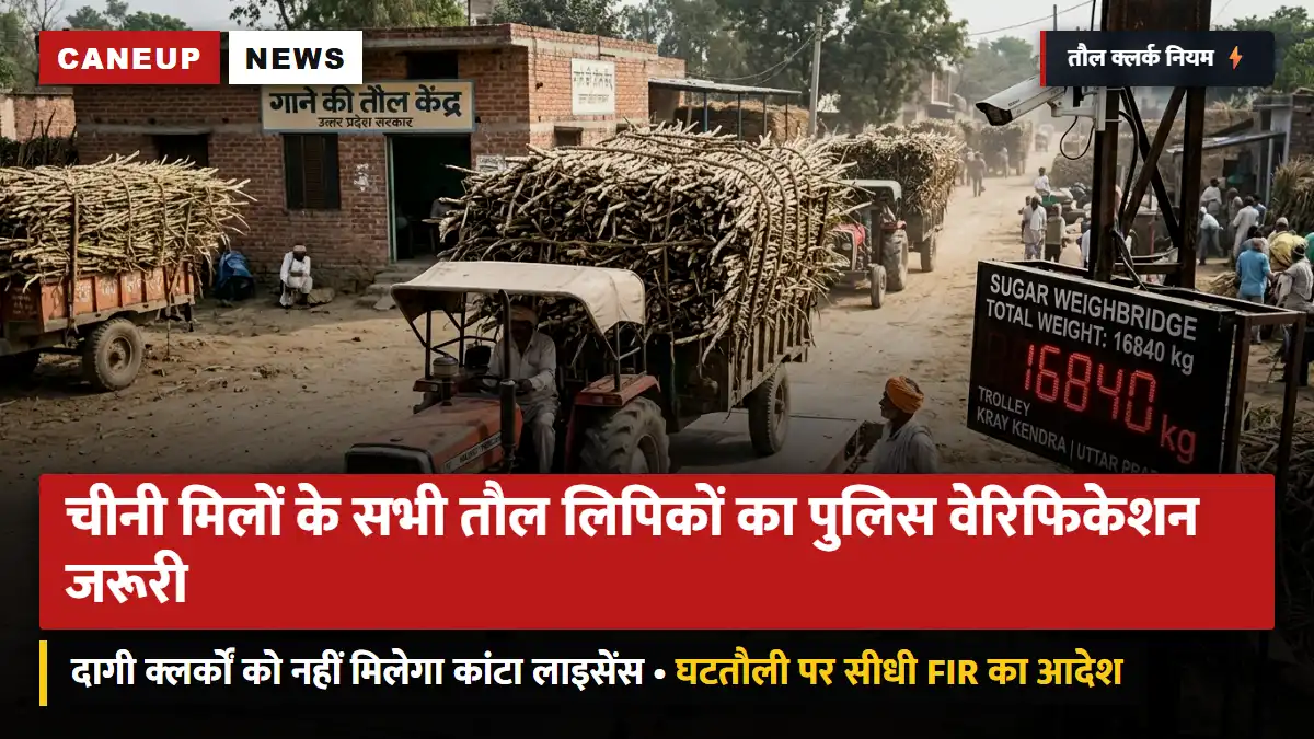 घटतौली रोकने को कड़ा कदम: चीनी मिलों के सभी तौल लिपिकों का पुलिस वेरिफिकेशन अनिवार्य — दागी क्लर्कों को नहीं मिलेगा कांटा लाइसेंस